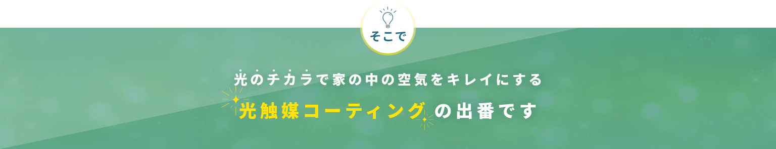 そこで光のチカラで家の中の空気をキレイにする光触媒コーティングの出番です